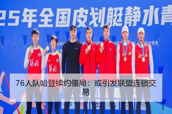 76人队哈登续约僵局：或引发联盟连锁交易